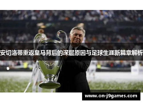 安切洛蒂重返皇马背后的深层原因与足球生涯新篇章解析