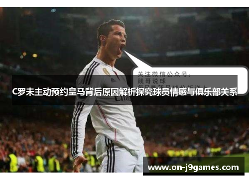 C罗未主动预约皇马背后原因解析探究球员情感与俱乐部关系