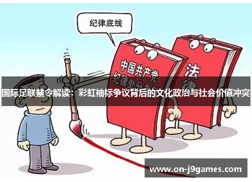 国际足联禁令解读:彩虹袖标争议背后的文化政治与社会价值冲突 国际足联禁令解读:彩虹袖标争议背后的文化政治与社会价值冲突