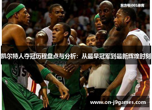 凯尔特人夺冠历程盘点与分析:从最早冠军到最新辉煌时刻 凯尔特人夺冠历程盘点与分析:从最早冠军到最新辉煌时刻