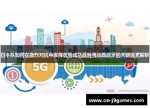 日本队如何在激烈对抗中发挥优势成功战胜强敌西班牙的关键因素解析