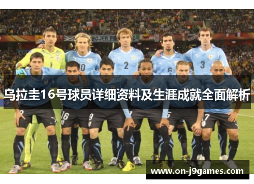 乌拉圭16号球员详细资料及生涯成就全面解析 乌拉圭16号球员详细资料及生涯成就全面解析