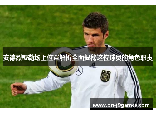 安德烈穆勒场上位置解析全面揭秘这位球员的角色职责