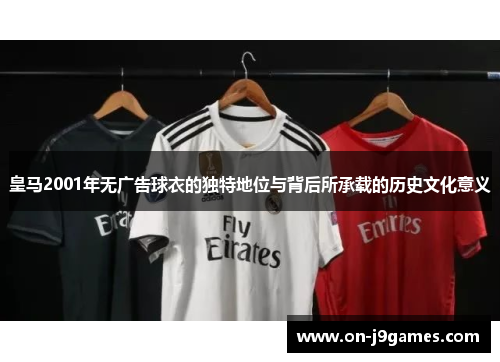 皇马2001年无广告球衣的独特地位与背后所承载的历史文化意义