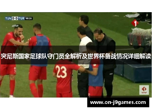 突尼斯国家足球队守门员全解析及世界杯备战情况详细解读