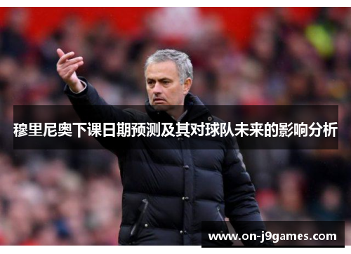 穆里尼奥下课日期预测及其对球队未来的影响分析