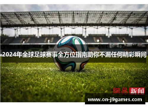 2024年全球足球赛事全方位指南助你不漏任何精彩瞬间 2024年全球足球赛事全方位指南助你不漏任何精彩瞬间