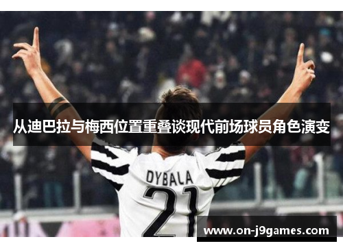 从迪巴拉与梅西位置重叠谈现代前场球员角色演变 从迪巴拉与梅西位置重叠谈现代前场球员角色演变