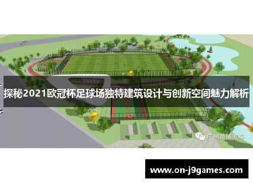 探秘2021欧冠杯足球场独特建筑设计与创新空间魅力解析