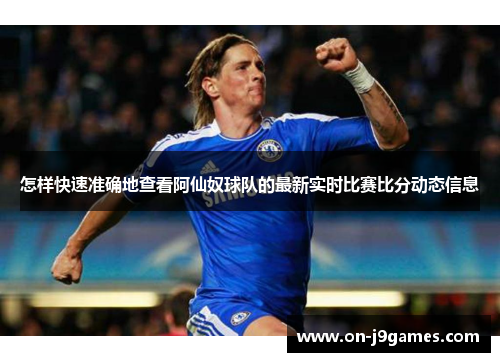 怎样快速准确地查看阿仙奴球队的最新实时比赛比分动态信息 怎样快速准确地查看阿仙奴球队的最新实时比赛比分动态信息