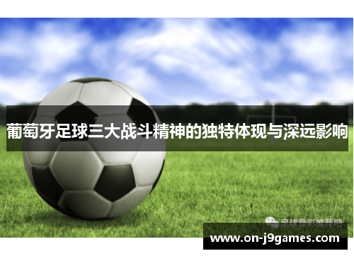 葡萄牙足球三大战斗精神的独特体现与深远影响