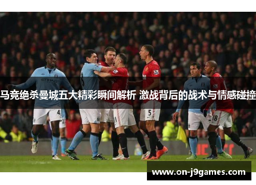 马竞绝杀曼城五大精彩瞬间解析 激战背后的战术与情感碰撞