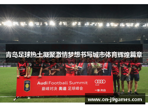 青岛足球热土凝聚激情梦想书写城市体育辉煌篇章 青岛足球热土凝聚激情梦想书写城市体育辉煌篇章