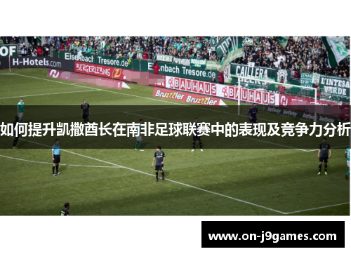 如何提升凯撒酋长在南非足球联赛中的表现及竞争力分析 如何提升凯撒酋长在南非足球联赛中的表现及竞争力分析