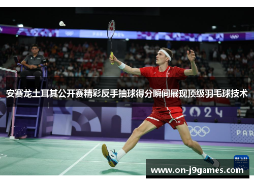 安赛龙土耳其公开赛精彩反手抽球得分瞬间展现顶级羽毛球技术 安赛龙土耳其公开赛精彩反手抽球得分瞬间展现顶级羽毛球技术
