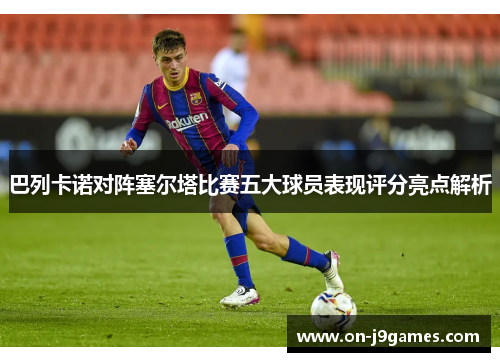 巴列卡诺对阵塞尔塔比赛五大球员表现评分亮点解析 巴列卡诺对阵塞尔塔比赛五大球员表现评分亮点解析