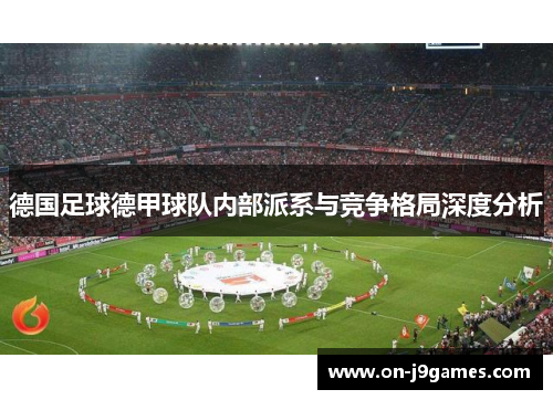 德国足球德甲球队内部派系与竞争格局深度分析