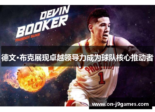 德文·布克展现卓越领导力成为球队核心推动者 德文·布克展现卓越领导力成为球队核心推动者