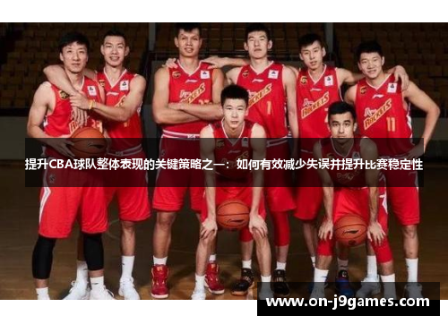 提升CBA球队整体表现的关键策略之一:如何有效减少失误并提升比赛稳定性 提升CBA球队整体表现的关键策略之一:如何有效减少失误并提升比赛稳定性