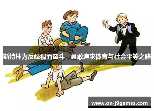 斯特林为反歧视而奋斗,勇敢追求体育与社会平等之路 斯特林为反歧视而奋斗,勇敢追求体育与社会平等之路