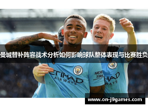 曼城替补阵容战术分析如何影响球队整体表现与比赛胜负 曼城替补阵容战术分析如何影响球队整体表现与比赛胜负
