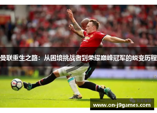 曼联重生之路:从困境挑战者到荣耀巅峰冠军的蜕变历程 曼联重生之路:从困境挑战者到荣耀巅峰冠军的蜕变历程