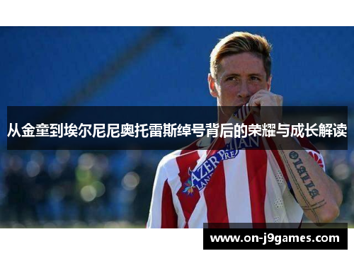 从金童到埃尔尼尼奥托雷斯绰号背后的荣耀与成长解读