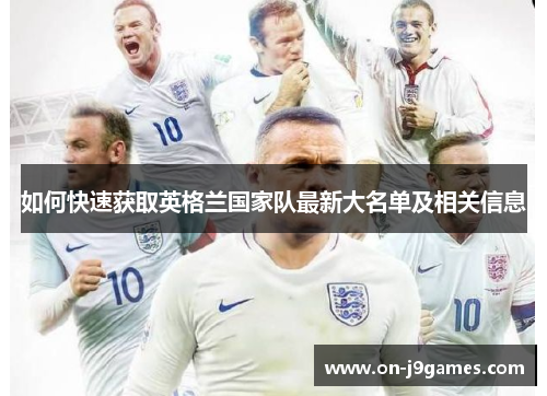 如何快速获取英格兰国家队最新大名单及相关信息 如何快速获取英格兰国家队最新大名单及相关信息