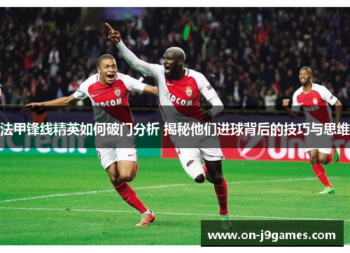 法甲锋线精英如何破门分析 揭秘他们进球背后的技巧与思维 法甲锋线精英如何破门分析 揭秘他们进球背后的技巧与思维