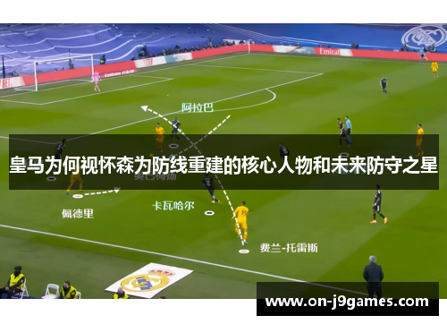 皇马为何视怀森为防线重建的核心人物和未来防守之星 皇马为何视怀森为防线重建的核心人物和未来防守之星