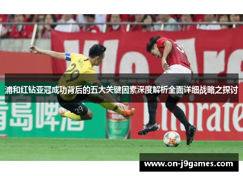 浦和红钻亚冠成功背后的五大关键因素深度解析全面详细战略之探讨 浦和红钻亚冠成功背后的五大关键因素深度解析全面详细战略之探讨