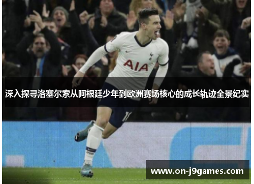 深入探寻洛塞尔索从阿根廷少年到欧洲赛场核心的成长轨迹全景纪实 深入探寻洛塞尔索从阿根廷少年到欧洲赛场核心的成长轨迹全景纪实