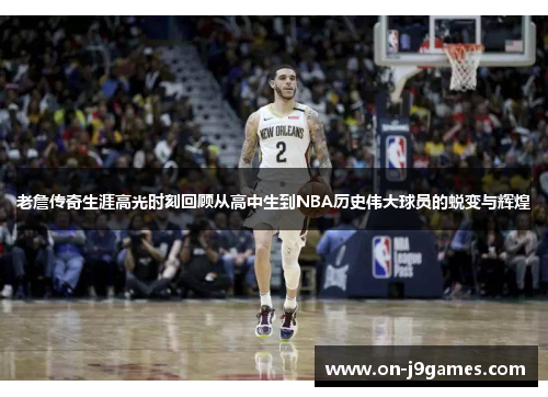 老詹传奇生涯高光时刻回顾从高中生到NBA历史伟大球员的蜕变与辉煌 老詹传奇生涯高光时刻回顾从高中生到NBA历史伟大球员的蜕变与辉煌