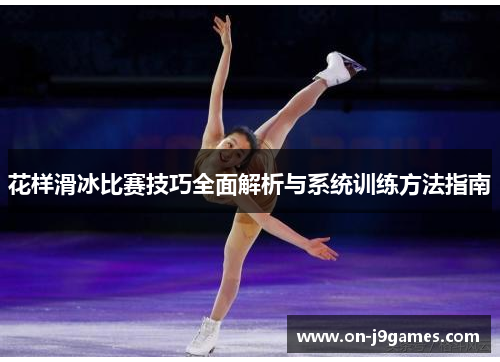 花样滑冰比赛技巧全面解析与系统训练方法指南 花样滑冰比赛技巧全面解析与系统训练方法指南
