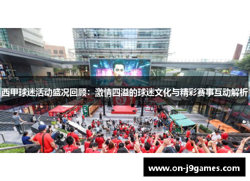西甲球迷活动盛况回顾:激情四溢的球迷文化与精彩赛事互动解析 西甲球迷活动盛况回顾:激情四溢的球迷文化与精彩赛事互动解析