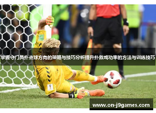 掌握守门员扑点球方向的策略与技巧分析提升扑救成功率的方法与训练技巧 掌握守门员扑点球方向的策略与技巧分析提升扑救成功率的方法与训练技巧