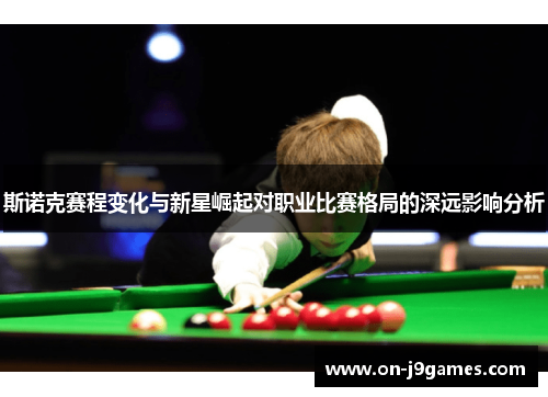 斯诺克赛程变化与新星崛起对职业比赛格局的深远影响分析 斯诺克赛程变化与新星崛起对职业比赛格局的深远影响分析