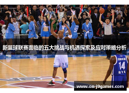 新篮球联赛面临的五大挑战与机遇探索及应对策略分析 新篮球联赛面临的五大挑战与机遇探索及应对策略分析