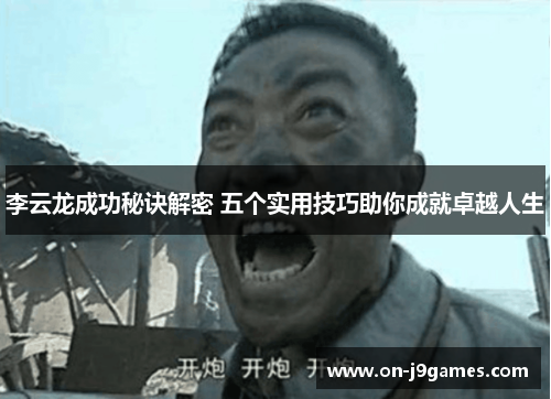 李云龙成功秘诀解密 五个实用技巧助你成就卓越人生