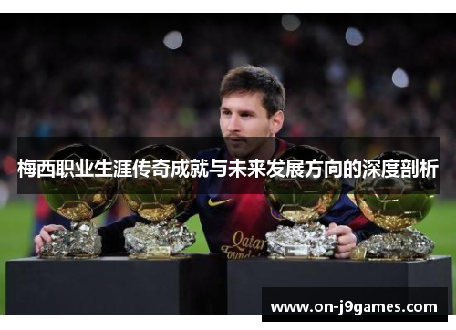 梅西职业生涯传奇成就与未来发展方向的深度剖析