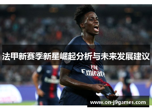 法甲新赛季新星崛起分析与未来发展建议