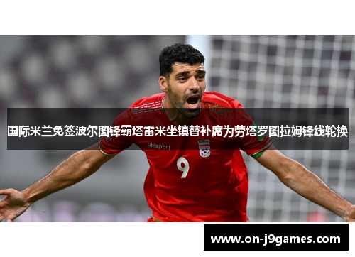 国际米兰免签波尔图锋霸塔雷米坐镇替补席为劳塔罗图拉姆锋线轮换