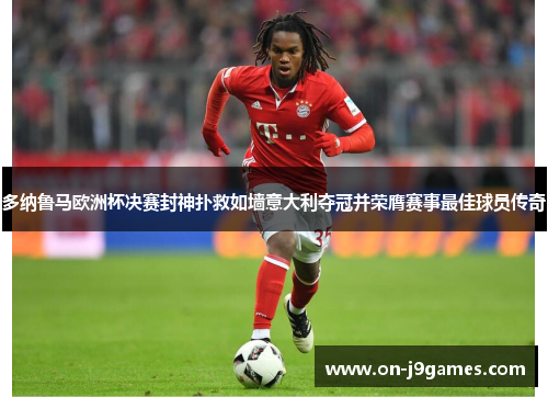 多纳鲁马欧洲杯决赛封神扑救如墙意大利夺冠并荣膺赛事最佳球员传奇 多纳鲁马欧洲杯决赛封神扑救如墙意大利夺冠并荣膺赛事最佳球员传奇