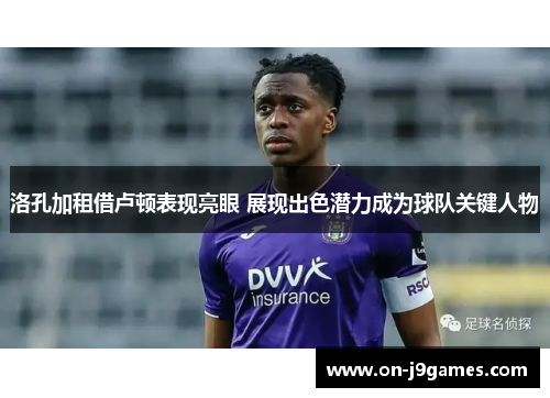 洛孔加租借卢顿表现亮眼 展现出色潜力成为球队关键人物