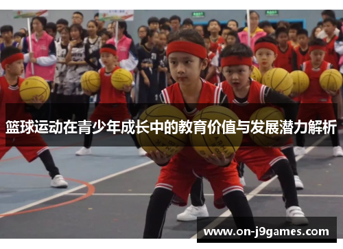 篮球运动在青少年成长中的教育价值与发展潜力解析