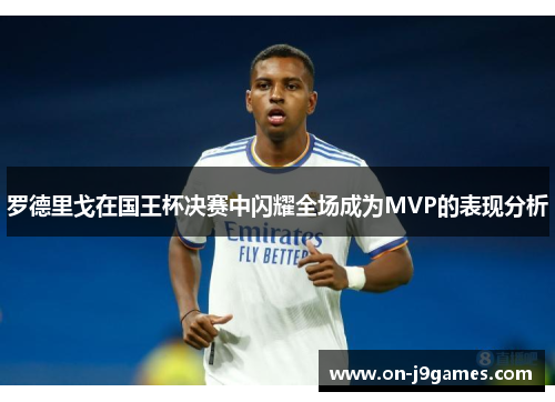 罗德里戈在国王杯决赛中闪耀全场成为MVP的表现分析