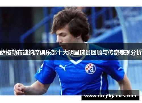 萨格勒布迪纳摩俱乐部十大明星球员回顾与传奇表现分析 萨格勒布迪纳摩俱乐部十大明星球员回顾与传奇表现分析