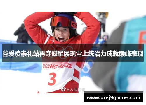 谷爱凌崇礼站再夺冠军展现雪上统治力成就巅峰表现