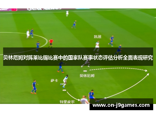 贝林厄姆对阵莱比锡比赛中的国家队赛事状态评估分析全面表现研究 贝林厄姆对阵莱比锡比赛中的国家队赛事状态评估分析全面表现研究
