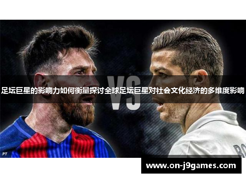 足坛巨星的影响力如何衡量探讨全球足坛巨星对社会文化经济的多维度影响 足坛巨星的影响力如何衡量探讨全球足坛巨星对社会文化经济的多维度影响